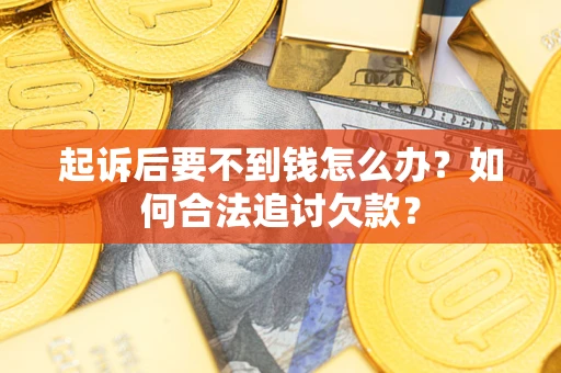 北京起诉后要不到钱怎么办？如何合法追讨欠款？