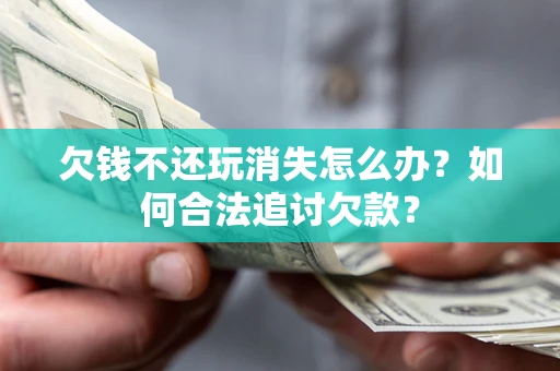 北京欠钱不还玩消失怎么办？如何合法追讨欠款？