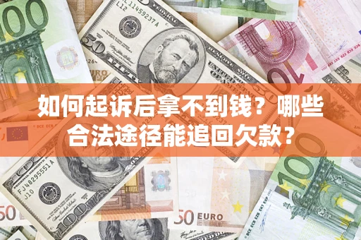北京如何起诉后拿不到钱？哪些合法途径能追回欠款？