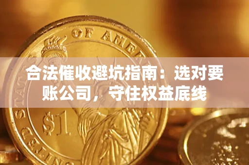 北京合法催收避坑指南：选对要账公司，守住权益底线
