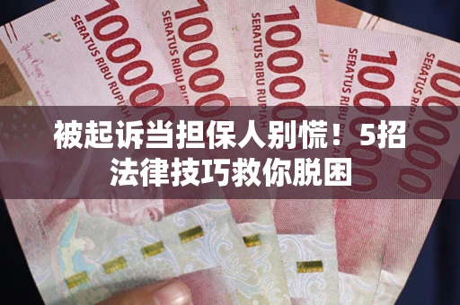北京被起诉当担保人别慌！5招法律技巧救你脱困