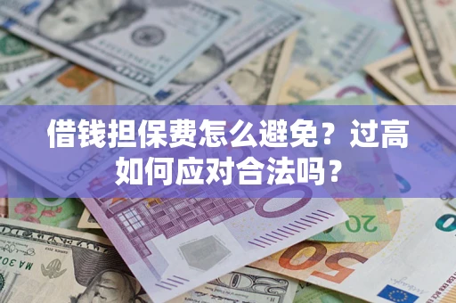 北京借钱担保费怎么避免？过高如何应对合法吗？