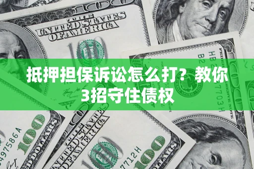 北京抵押担保诉讼怎么打？教你3招守住债权