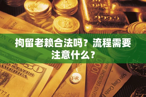 北京拘留老赖合法吗？流程需要注意什么？