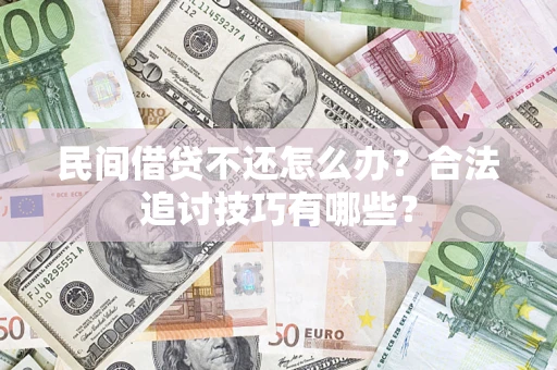 北京民间借贷不还怎么办？合法追讨技巧有哪些？