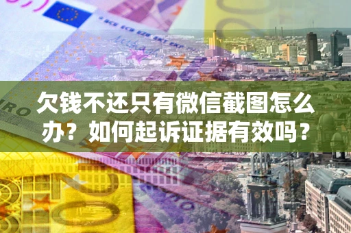 北京欠钱不还只有微信截图怎么办？如何起诉证据有效吗？