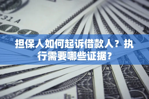 北京担保人如何起诉借款人？执行需要哪些证据？