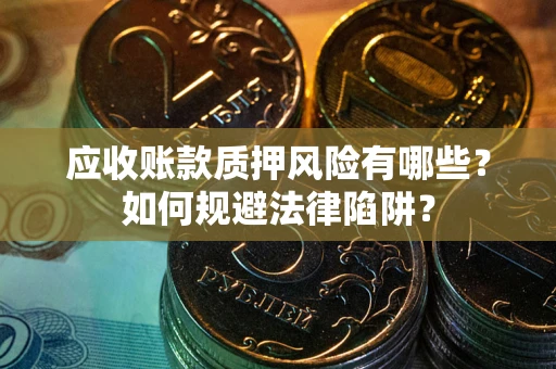 北京应收账款质押风险有哪些？如何规避法律陷阱？