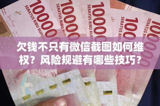 北京欠钱不只有微信截图如何维权？风险规避有哪些技巧？