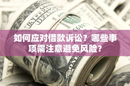 北京如何应对借款诉讼？哪些事项需注意避免风险？