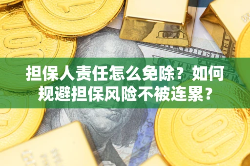北京担保人责任怎么免除？如何规避担保风险不被连累？