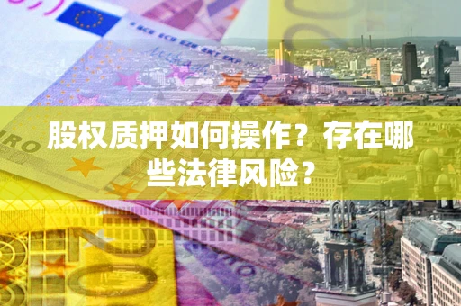 北京股权质押如何操作？存在哪些法律风险？