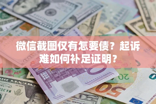 北京微信截图仅有怎要债？起诉难如何补足证明？