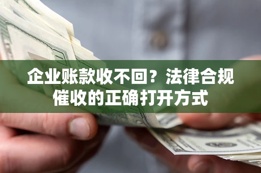 北京企业账款收不回？法律合规催收的正确打开方式