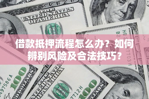 北京借款抵押流程怎么办？如何辨别风险及合法技巧？