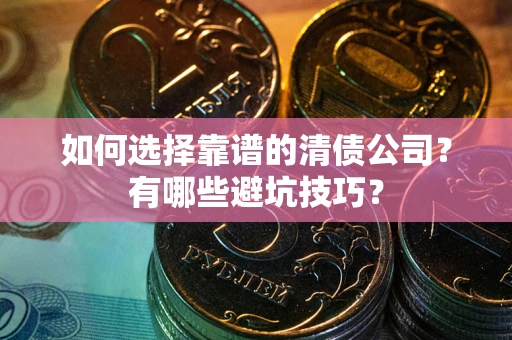 北京如何选择靠谱的清债公司？有哪些避坑技巧？