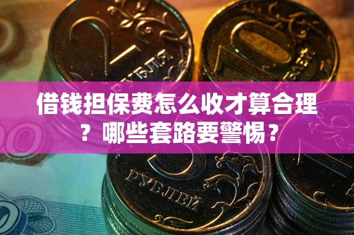 北京借钱担保费怎么收才算合理？哪些套路要警惕？