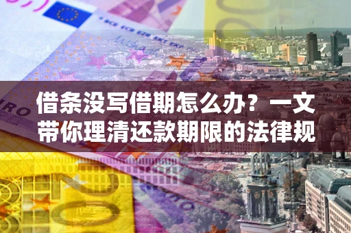 北京借条没写借期怎么办？一文带你理清还款期限的法律规则