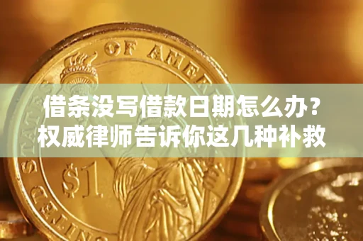 北京借条没写借款日期怎么办？权威律师告诉你这几种补救方法！