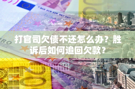 北京打官司欠债不还怎么办？胜诉后如何追回欠款？