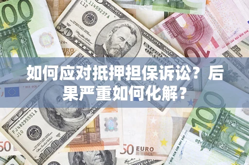 北京如何应对抵押担保诉讼？后果严重如何化解？