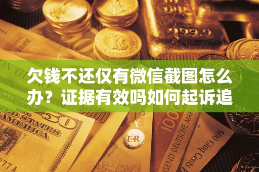 北京欠钱不还仅有微信截图怎么办？证据有效吗如何起诉追回欠款？