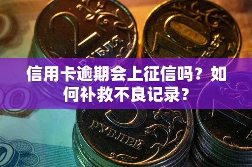 北京信用卡逾期会上征信吗？如何补救不良记录？