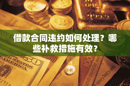 北京借款合同违约如何处理？哪些补救措施有效？