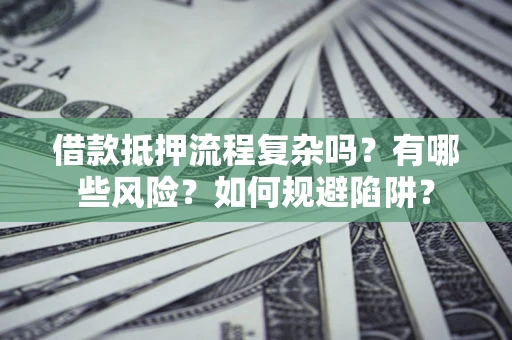 北京借款抵押流程复杂吗？有哪些风险？如何规避陷阱？