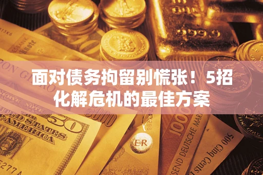 北京面对债务拘留别慌张！5招化解危机的最佳方案