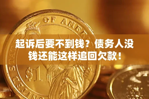 北京起诉后要不到钱？债务人没钱还能这样追回欠款！