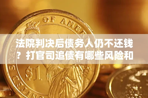 北京法院判决后债务人仍不还钱？打官司追债有哪些风险和技巧？