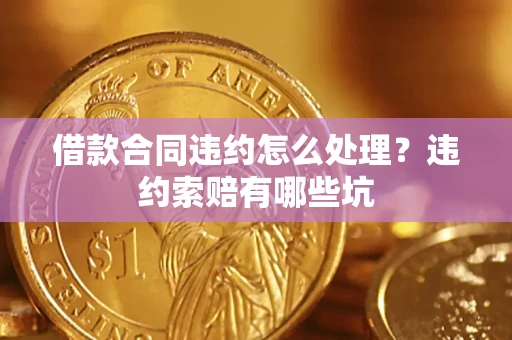 北京借款合同违约怎么处理？违约索赔有哪些坑