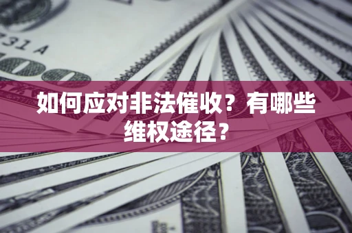 北京如何应对非法催收？有哪些维权途径？
