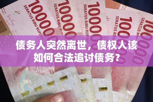 北京债务人突然离世，债权人该如何合法追讨债务？