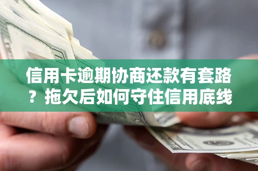 北京信用卡逾期协商还款有套路？拖欠后如何守住信用底线？