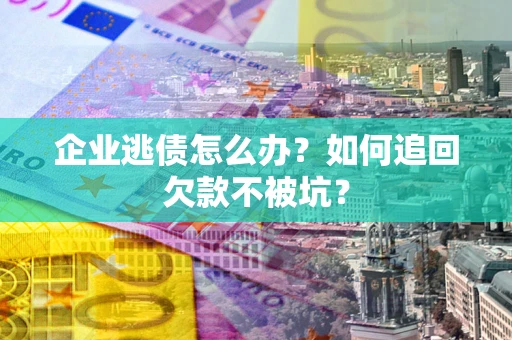 北京企业逃债怎么办？如何追回欠款不被坑？