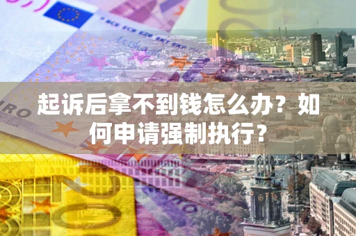 北京起诉后拿不到钱怎么办？如何申请强制执行？