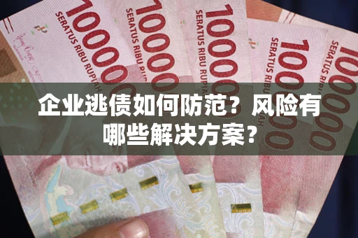 北京企业逃债如何防范？风险有哪些解决方案？