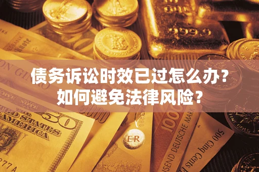 北京债务诉讼时效已过怎么办？如何避免法律风险？