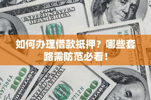 北京如何办理借款抵押？哪些套路需防范必看！