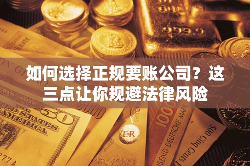 北京如何选择正规要账公司？这三点让你规避法律风险