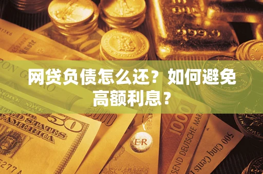 北京网贷负债怎么还？如何避免高额利息？