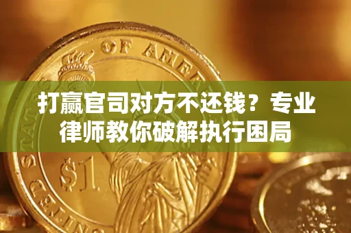 北京打赢官司对方不还钱？专业律师教你破解执行困局