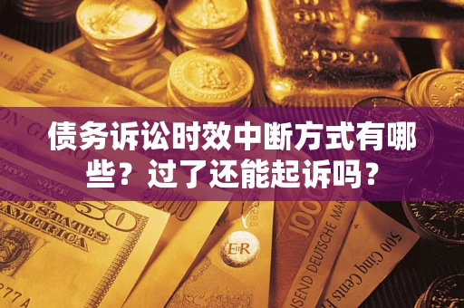 北京债务诉讼时效中断方式有哪些？过了还能起诉吗？