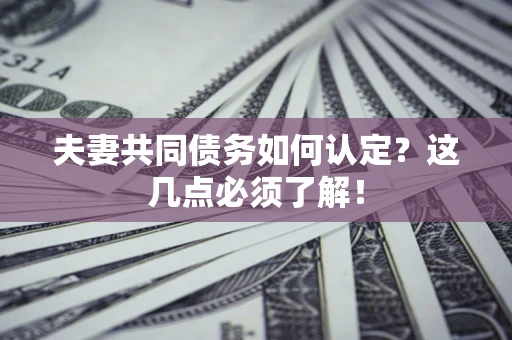 北京夫妻共同债务如何认定？这几点必须了解！