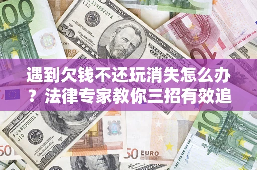 北京遇到欠钱不还玩消失怎么办？法律专家教你三招有效追债！