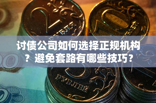 北京讨债公司如何选择正规机构？避免套路有哪些技巧？