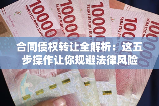北京合同债权转让全解析：这五步操作让你规避法律风险