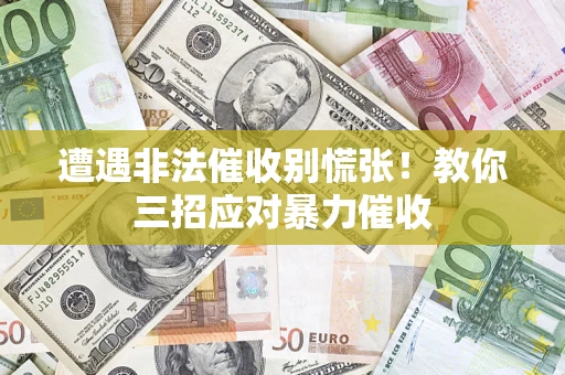北京遭遇非法催收别慌张！教你三招应对暴力催收